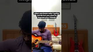 when you know only 3 guitar chords but you want to impress your friends