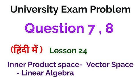 University exam problem 7 , 8- Inner Product Space -Vector Space - Linear algebra - lesson 24