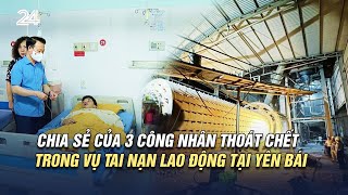 Chia sẻ của 3 công nhân thoát chết trong vụ tai nạn lao động tại Yên Bái | VTV24