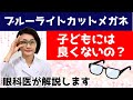 【ブルーライトカットのメガネ】子どもにはNG？眼科医が解説します。