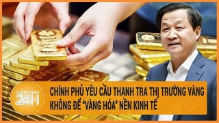 Vấn đề hôm nay 11/5: Chính phủ yêu cầu thanh tra thị trường vàng, không để “vàng hóa” nền kinh tế