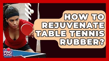 How To Rejuvenate Table Tennis Rubber? - Ping Pong Prodigy