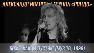 Александр Иванов и группа «Рондо» — «Боже, какой пустяк» (LIVE, МузТВ, 1998 г.) chords