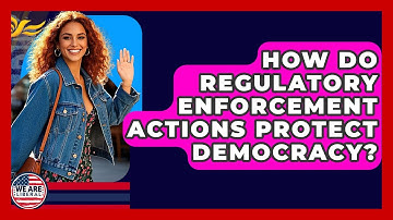 How Do Regulatory Enforcement Actions Protect Democracy? - We Are Liberal