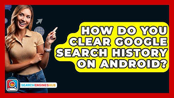 How Do You Clear Google Search History On Android? - SearchEnginesHub.com