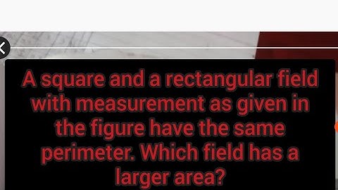 A square and rectangular field with measurement as given in the figure have the same perimeter. Whic