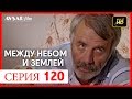 Между небом и землей 120 серия