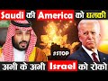 सऊदी अरब हुआ अमेरिका से नाराज, कहा अभी के अभी इजराइल को गाज़ा से हटाओ ! Israel Palistine War