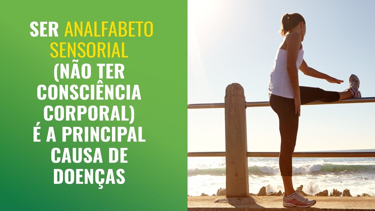 🔴 SER ANALFABETO SENSORIAL (NÃO TER CONSCIÊNCIA CORPORAL) É A PRINCIPAL CAUSA DE DOENÇAS