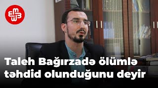 Taleh Bağırzadə həbsxanada ölümlə təhdid olunduğunu deyir