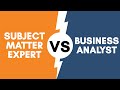 Whats the difference between a subject matter expert and a business analyst