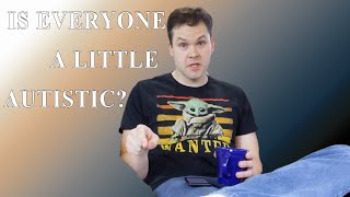 Is Everyone a Little Autistic? Can you relate to Autistic People? How are you just like them?