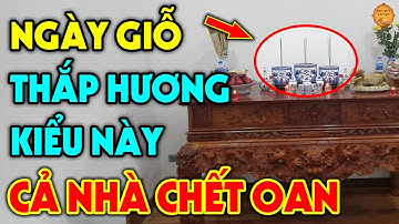 NGÀY GIỖ ÔNG BÀ CHA MẸ Tuyệt Đối CẤM THẮP HƯƠNG Kiểu Này Kẻo RƯỚC HỌA VÀO THÂN Càng Cúng Càng Có Tội