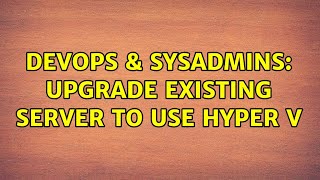 DevOps & SysAdmins: Upgrade existing server to use Hyper V Wealth