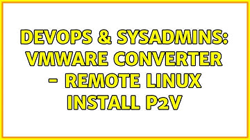 DevOps & SysAdmins: VMWare Converter - Remote Linux Install P2V (3 Solutions!!)