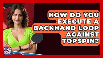 How Do You Execute A Backhand Loop Against Topspin? - Ping Pong Prodigy