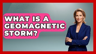 What Is A Geomagnetic Storm? - Tactical Warfare Experts