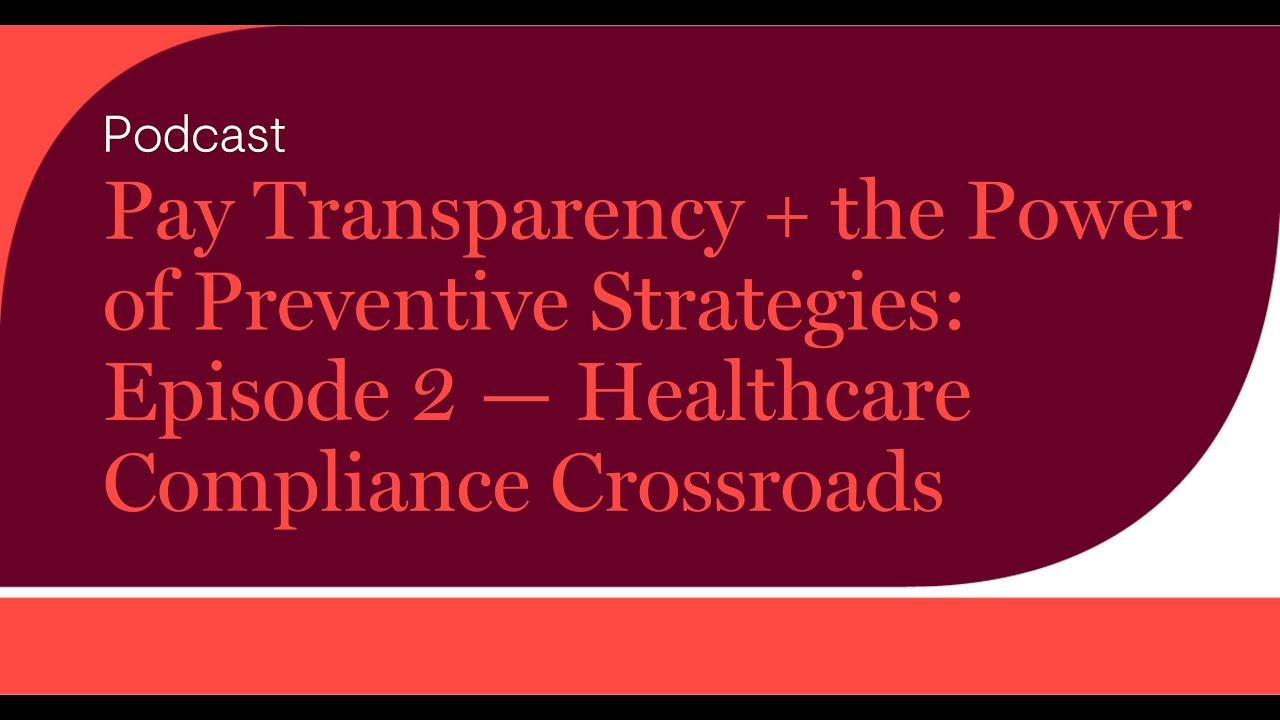 Pay Transparency + the Power of Preventive Strategies: Episode 2 — Healthcare Compliance...