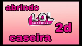 Abrindo Lol Surprise 2D Caseira