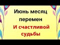 Июнь месяц перемен и счастливой судьбы.