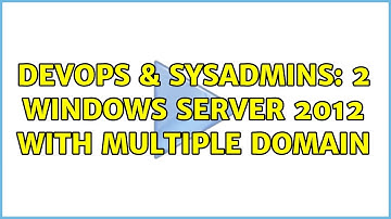 DevOps & SysAdmins: 2 Windows server 2012 with multiple domain (2 Solutions!!)
