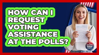 How Can I Request Voting Assistance At The Polls?