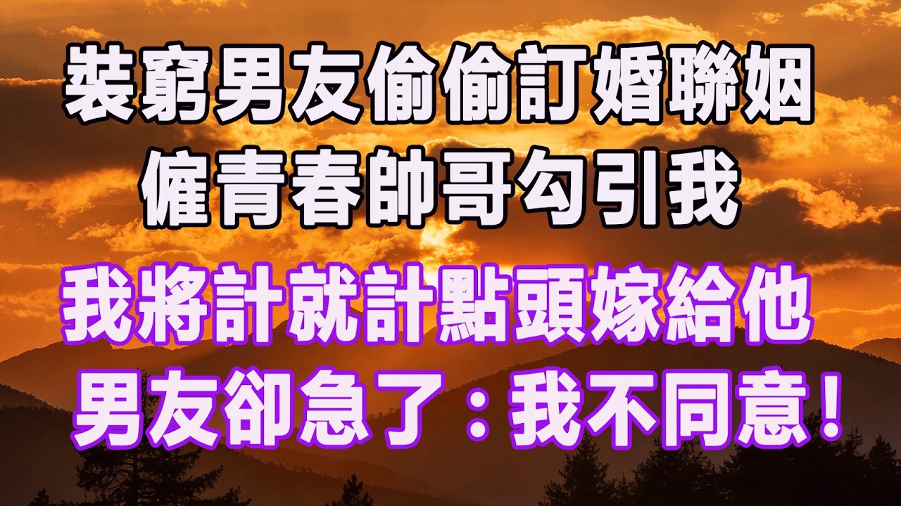 裝窮男友偷偷訂婚聯姻，僱青春帥哥勾引我，我將計就計點頭嫁給他，男友卻急了:我不同意！#情感故事 #退休生活 #子女孝顺 #老人频道 #生活哲学 #自主养老