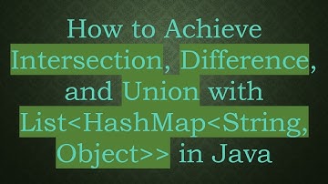 How to Achieve Intersection, Difference, and Union with List HashMap String, Object   in Java