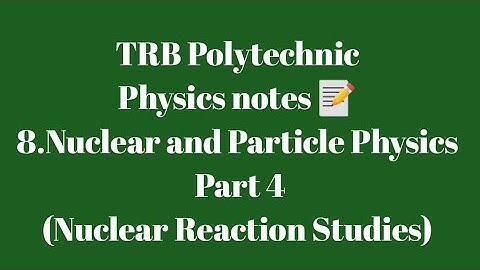 TRB Polytechnic Physics notes 📰 /Nuclear and Particle Physics Part 4(Nuclear Reaction Studies)