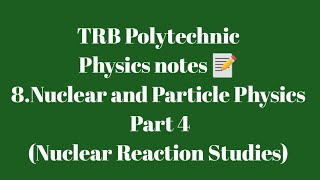 TRB Polytechnic Physics notes 📰 /Nuclear and Particle Physics Part 4(Nuclear Reaction Studies)