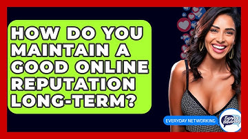 How Do You Maintain A Good Online Reputation Long-term? - Everyday-Networking
