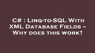 C# : Linq-to-SQL With XML Database Fields -- Why does this work