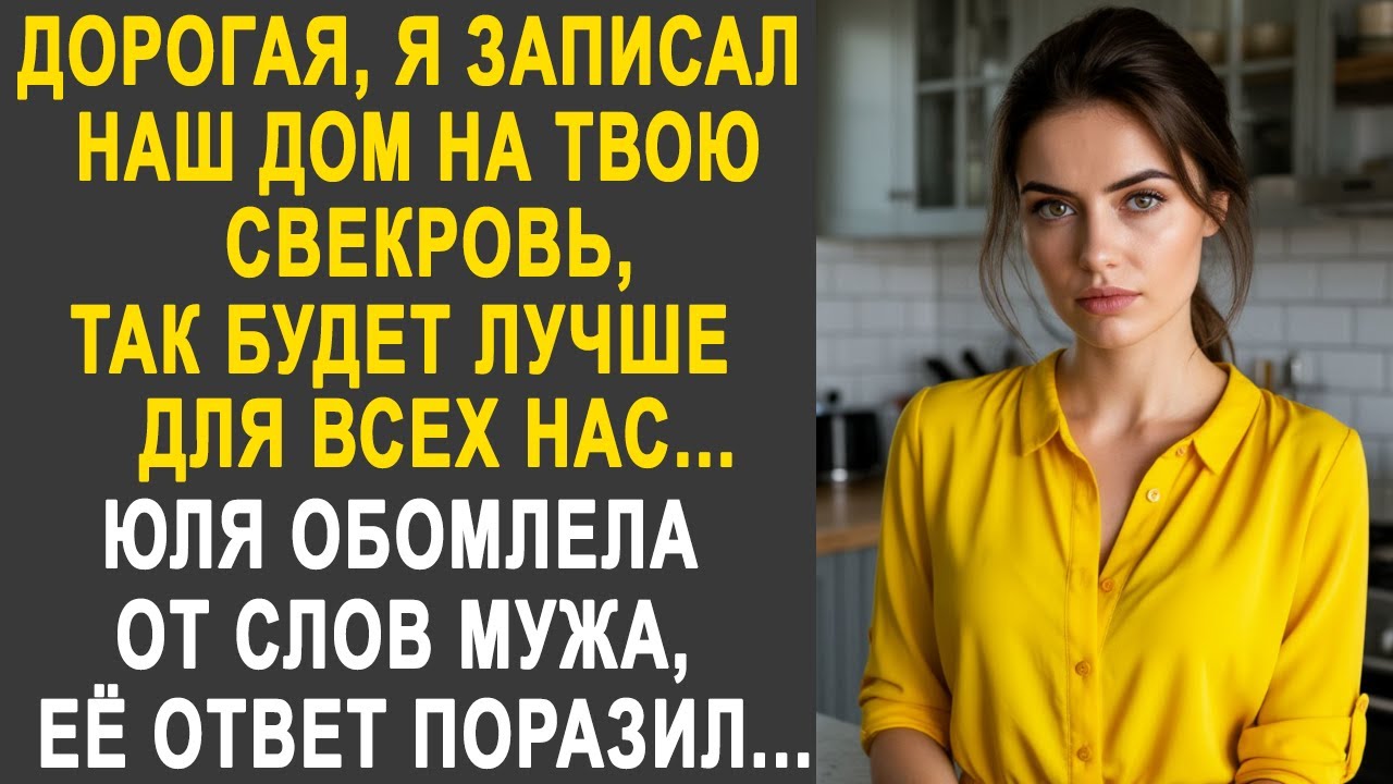 Дорогая, я записал наш дом на твою свекровь, так будет лучше для всех - Юля обомлела от слов мужа.