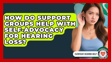 How Do Support Groups Help With Self-advocacy For Hearing Loss? - Everyday Hearing Help