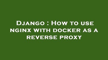 Django : How to use nginx with docker as a reverse proxy