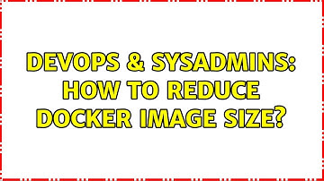 DevOps & SysAdmins: How to reduce Docker image size? (2 Solutions!!)