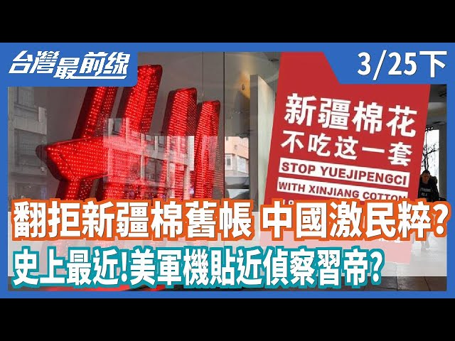 翻拒新疆棉舊帳 中國激民粹？  史上最近！  美軍機貼近偵察習帝？  【台灣最前線】2021.03.25(下)