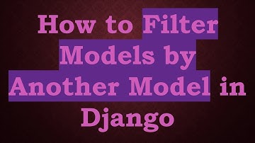 How to Filter Models by Another Model in Django