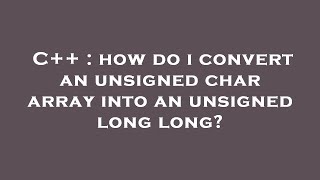 C++ : how do i convert an unsigned char array into an unsigned long long?