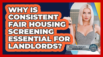 Why Is Consistent Fair Housing Screening Essential For Landlords? - Mastering Property Management