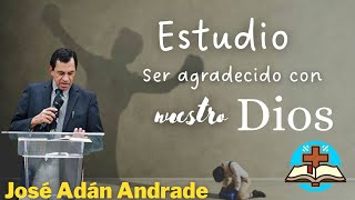 Ser Agradecido con nuestro Dios  José Adán Andrade 2023