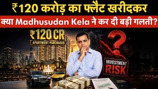 Madhusudan Kela buys ₹120 crore flat | ₹120 करोड़ का फ्लैट खरीदकर Madhusudan Kela ने कर दी गलती?