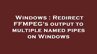 Windows : Redirect FFMPEG's output to multiple named pipes on Windows