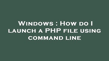 Windows : How do I launch a PHP file using command line