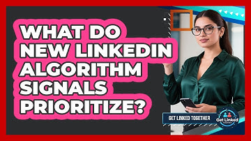 What Do New LinkedIn Algorithm Signals Prioritize?