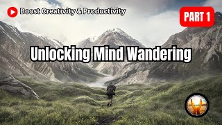 Unlocking the Power of Mind Wandering: Boost Creativity and Productivity | Part 1