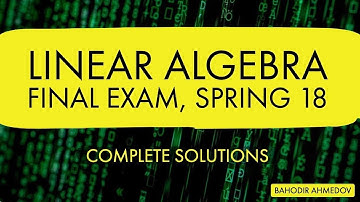 Linear Algebra | FINAL Exam with Complete Solutions, Spring 2018