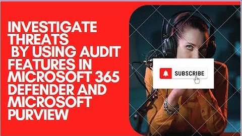 INVESTIGATE THREATS BY USING AUDIT FEATURES IN MICROSOFT 365 DEFENDER AND MICROSOFT PURVIEW