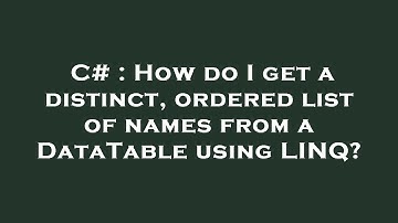 C# : How do I get a distinct, ordered list of names from a DataTable using LINQ?