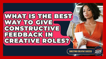 What Is The Best Way To Give Constructive Feedback In Creative Roles? - Directing Creative Success